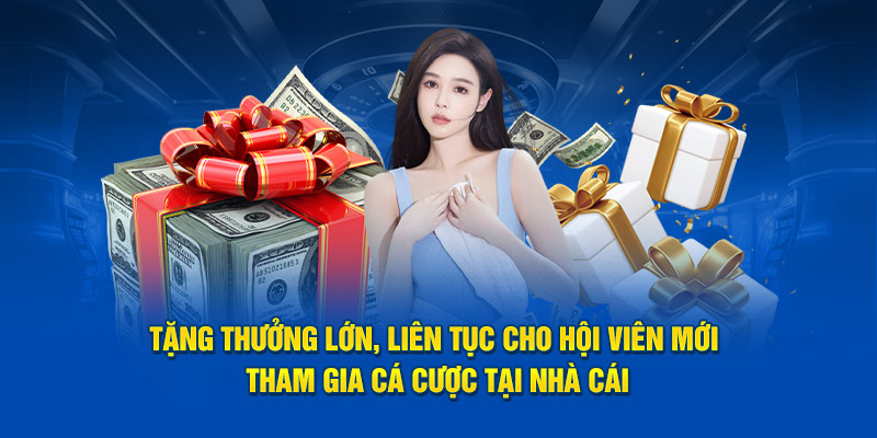 Tặng thưởng lớn, liên tục cho hội viên mới tham gia cá cược tại sảnh